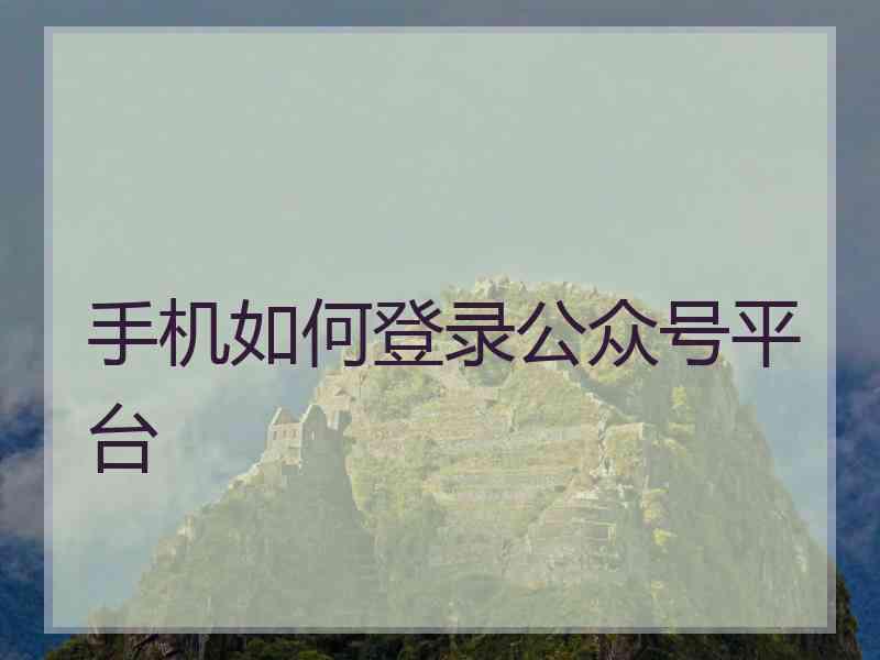 手机如何登录公众号平台