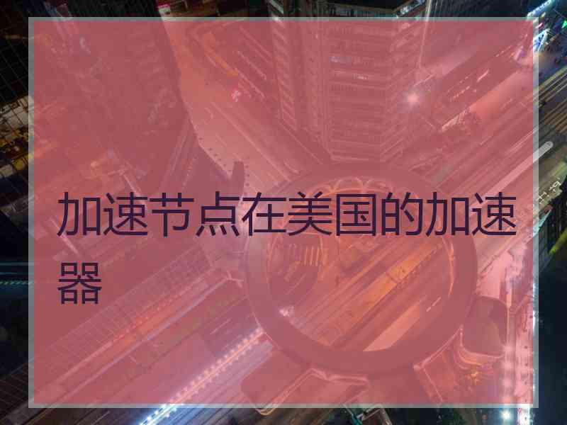 加速节点在美国的加速器