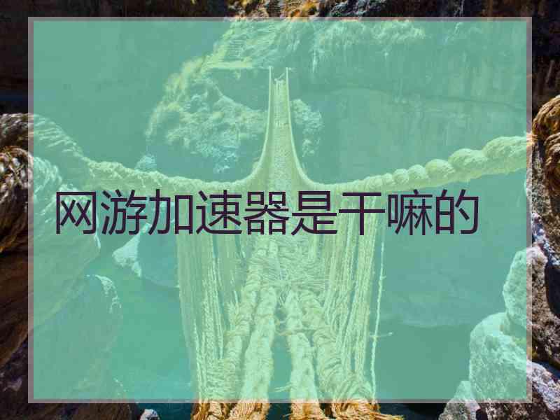网游加速器是干嘛的
