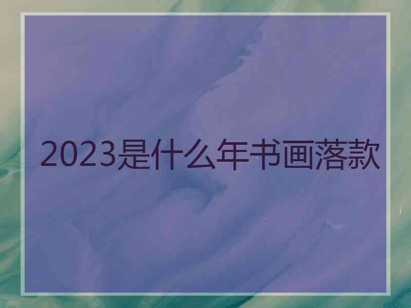 2023是什么年书画落款