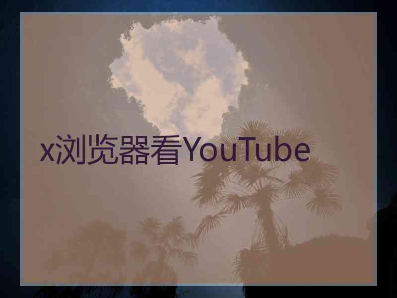 x浏览器看YouTube