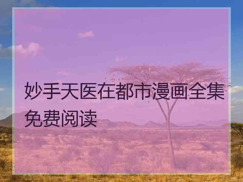 妙手天医在都市漫画全集免费阅读
