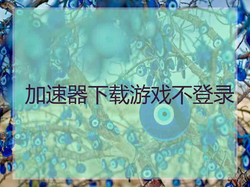 加速器下载游戏不登录