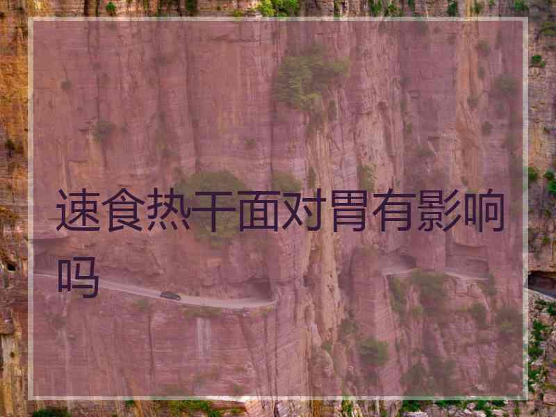 速食热干面对胃有影响吗