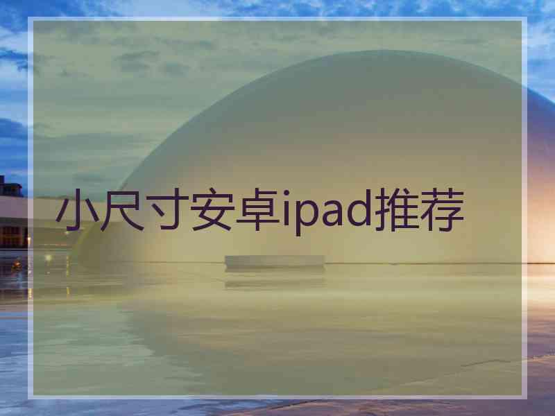 小尺寸安卓ipad推荐