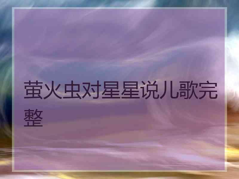萤火虫对星星说儿歌完整