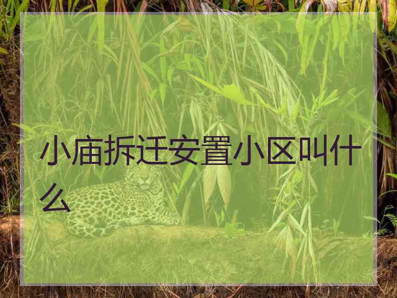小庙拆迁安置小区叫什么