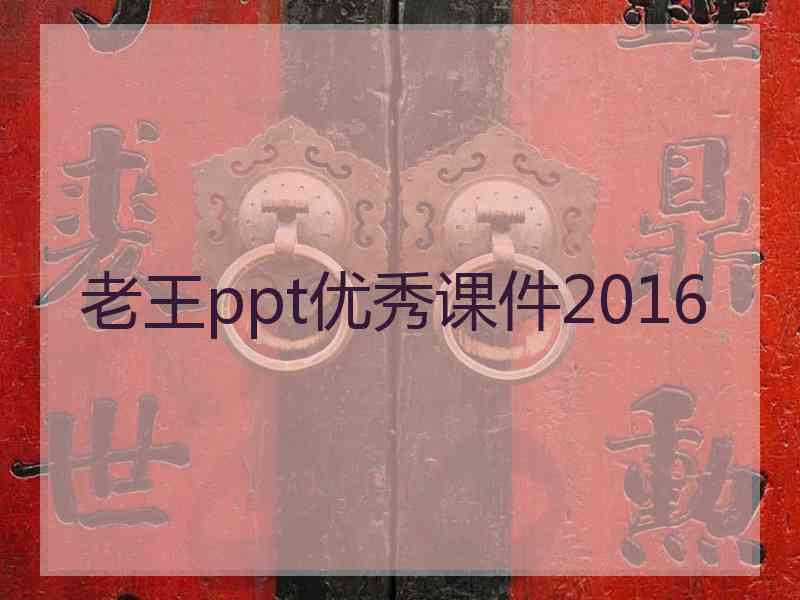 老王ppt优秀课件2016