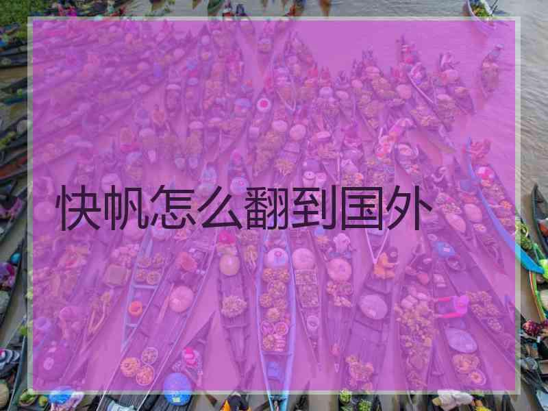 快帆怎么翻到国外