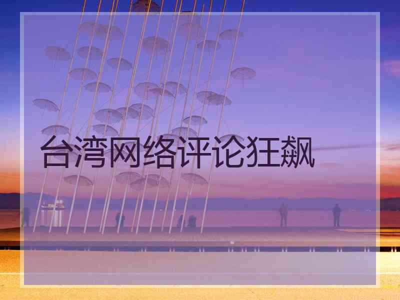 台湾网络评论狂飙