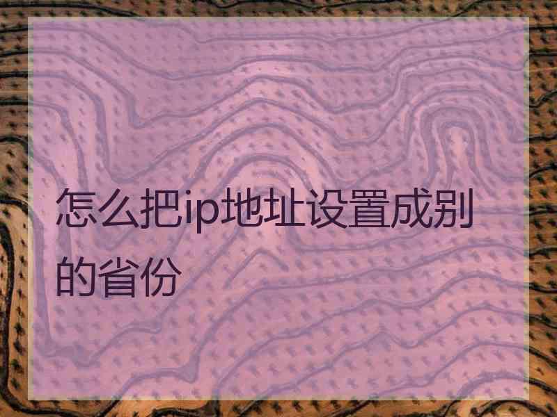 怎么把ip地址设置成别的省份