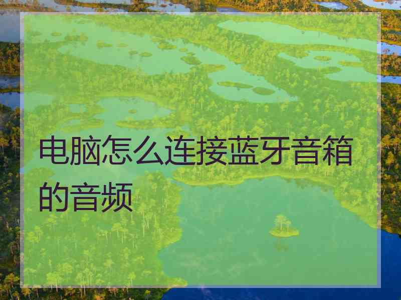 电脑怎么连接蓝牙音箱的音频