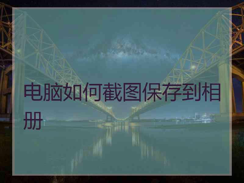 电脑如何截图保存到相册