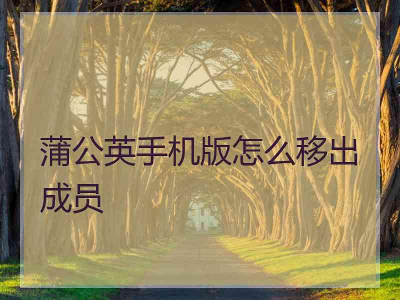 蒲公英手机版怎么移出成员
