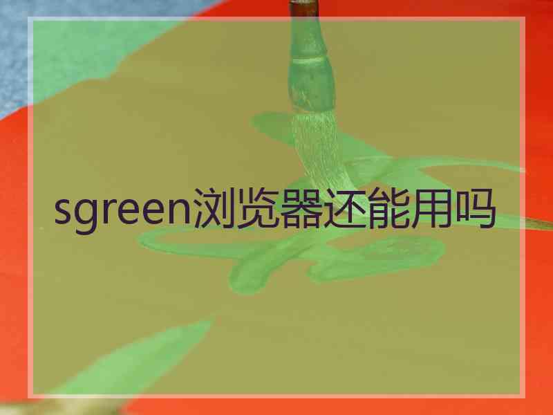sgreen浏览器还能用吗