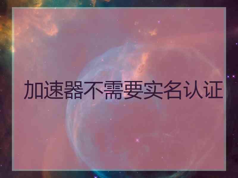 加速器不需要实名认证