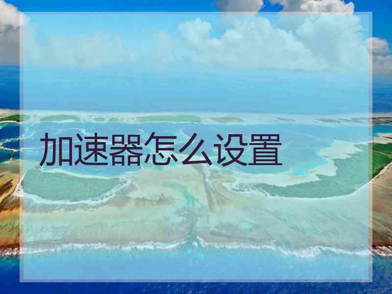 加速器怎么设置