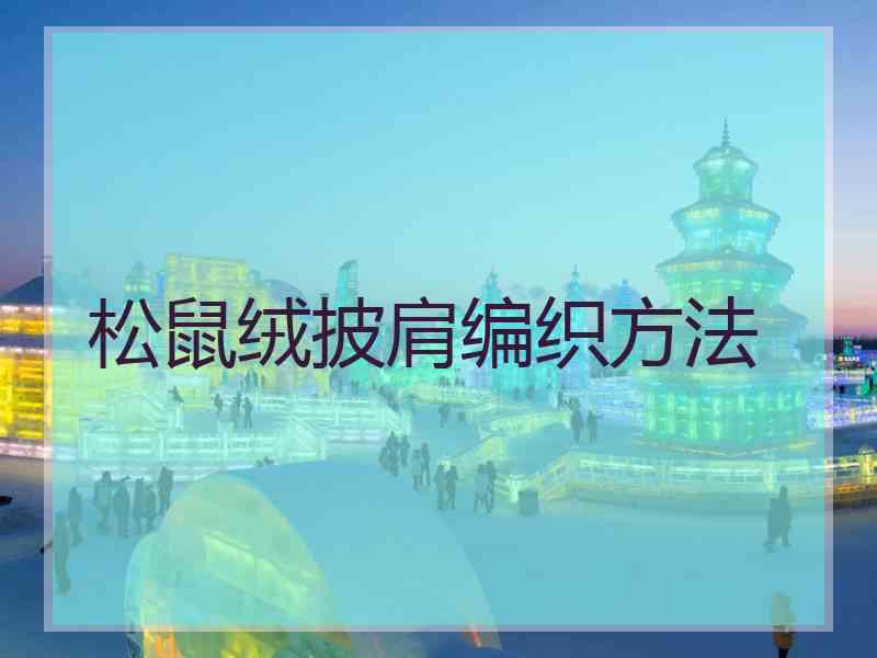 松鼠绒披肩编织方法