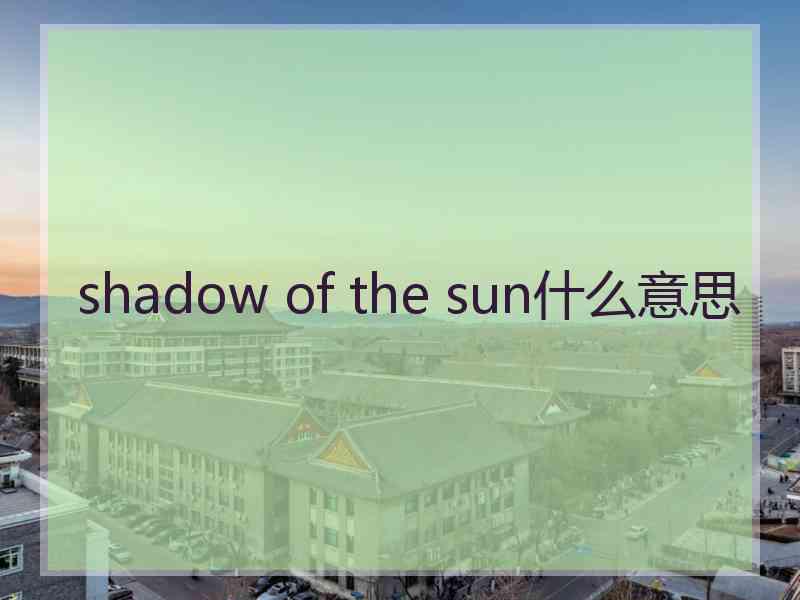 shadow of the sun什么意思