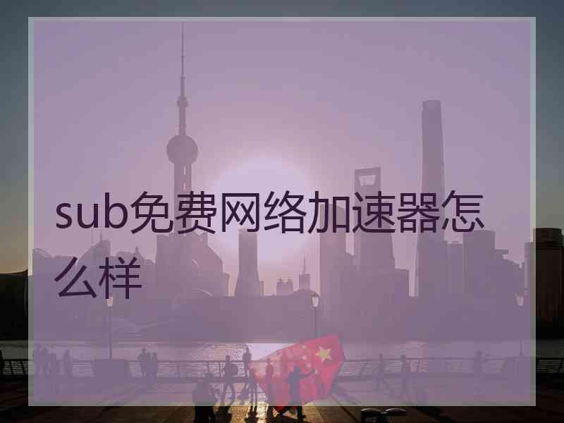 sub免费网络加速器怎么样