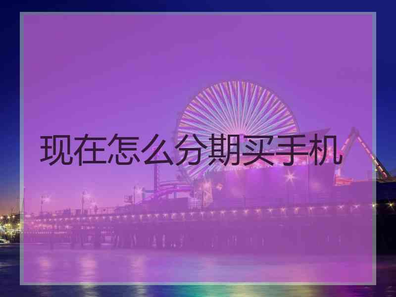 现在怎么分期买手机