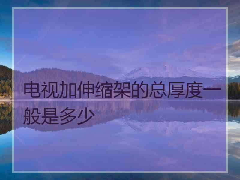 电视加伸缩架的总厚度一般是多少