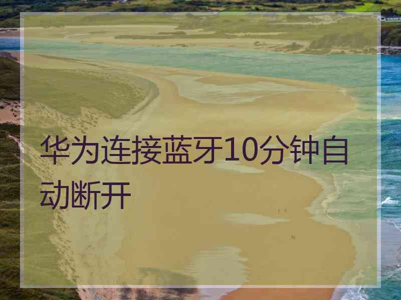 华为连接蓝牙10分钟自动断开