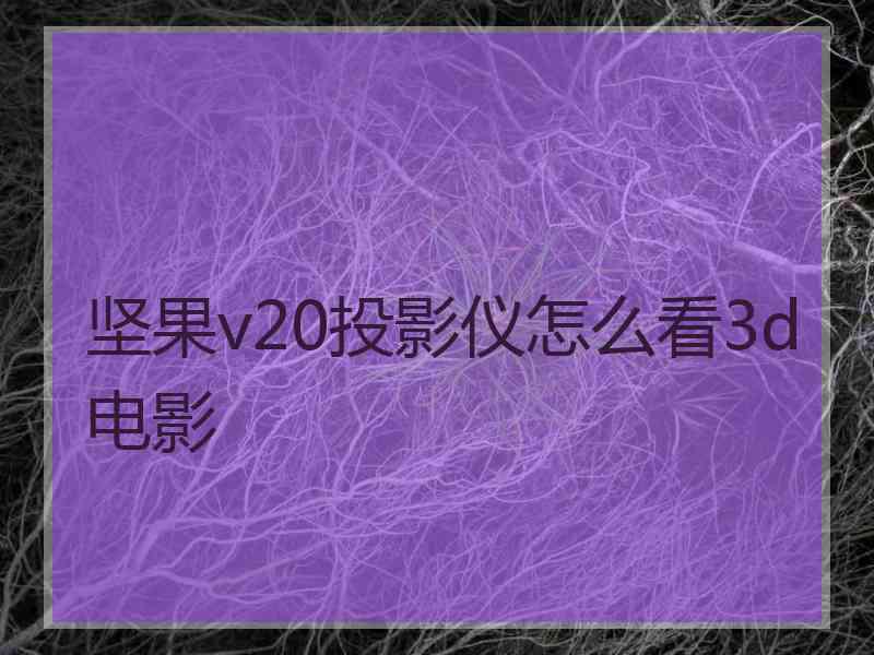 坚果v20投影仪怎么看3d电影