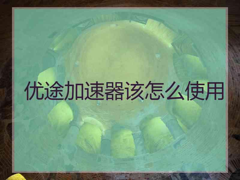 优途加速器该怎么使用