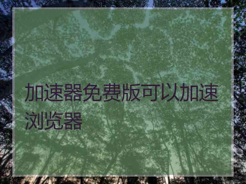 加速器免费版可以加速浏览器