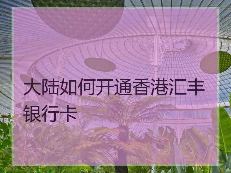 大陆如何开通香港汇丰银行卡