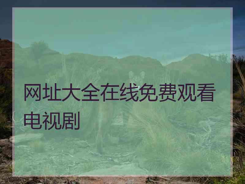 网址大全在线免费观看电视剧