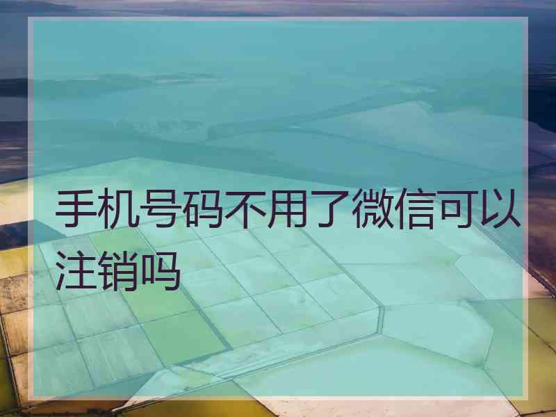 手机号码不用了微信可以注销吗