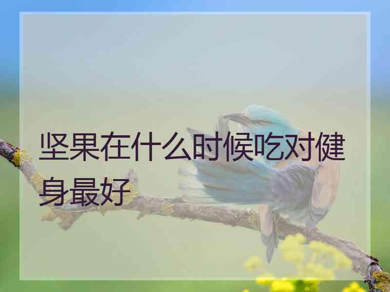 坚果在什么时候吃对健身最好