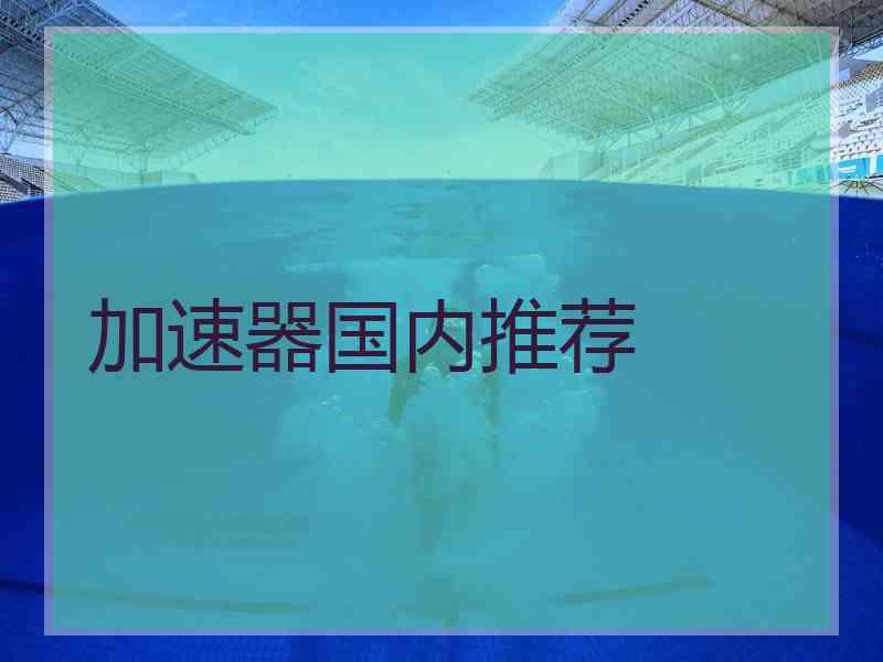加速器国内推荐