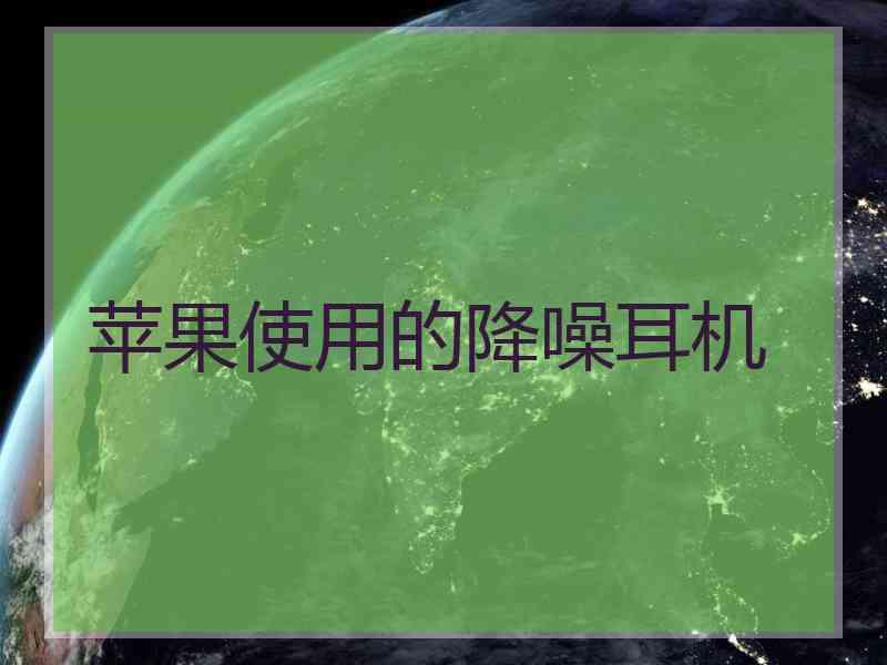 苹果使用的降噪耳机