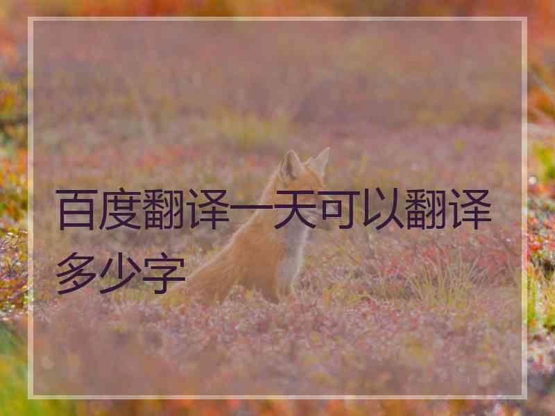 百度翻译一天可以翻译多少字