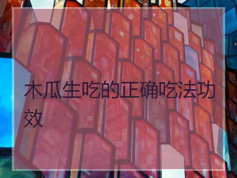 木瓜生吃的正确吃法功效