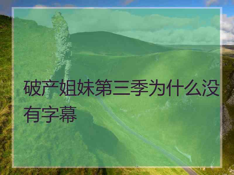 破产姐妹第三季为什么没有字幕