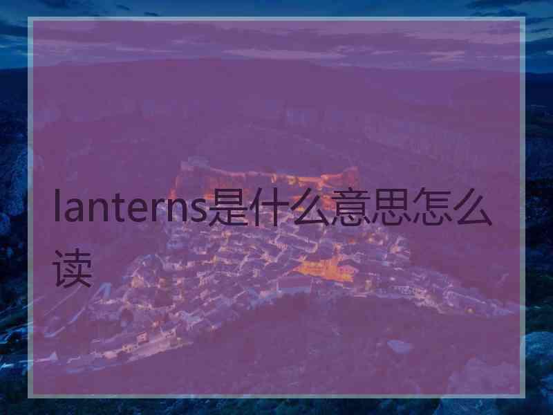 lanterns是什么意思怎么读