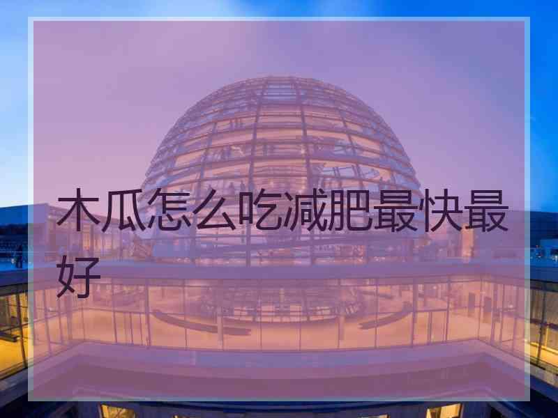 木瓜怎么吃减肥最快最好