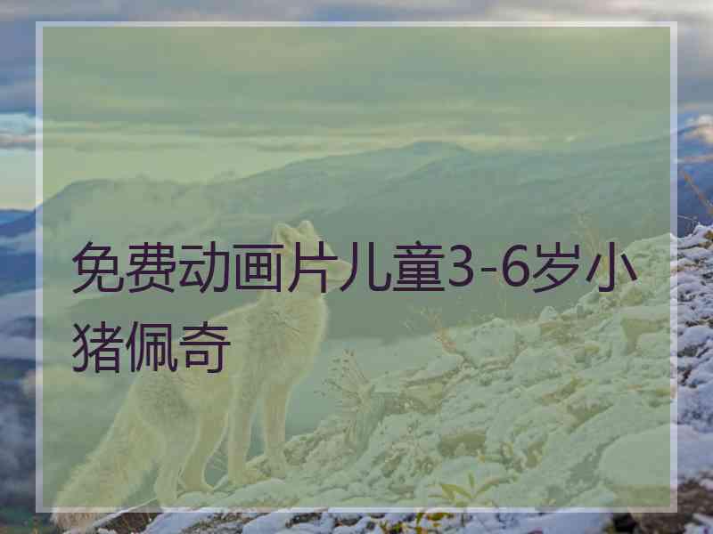 免费动画片儿童3-6岁小猪佩奇