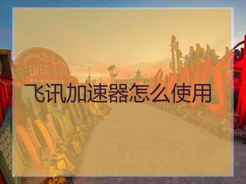 飞讯加速器怎么使用
