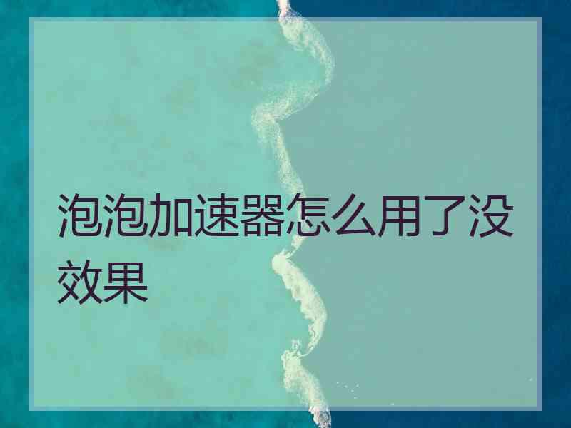 泡泡加速器怎么用了没效果