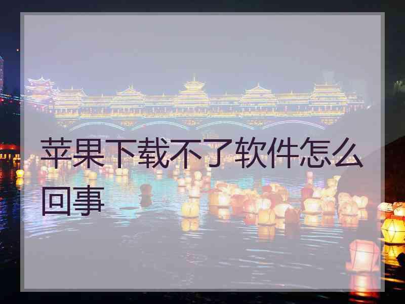 苹果下载不了软件怎么回事