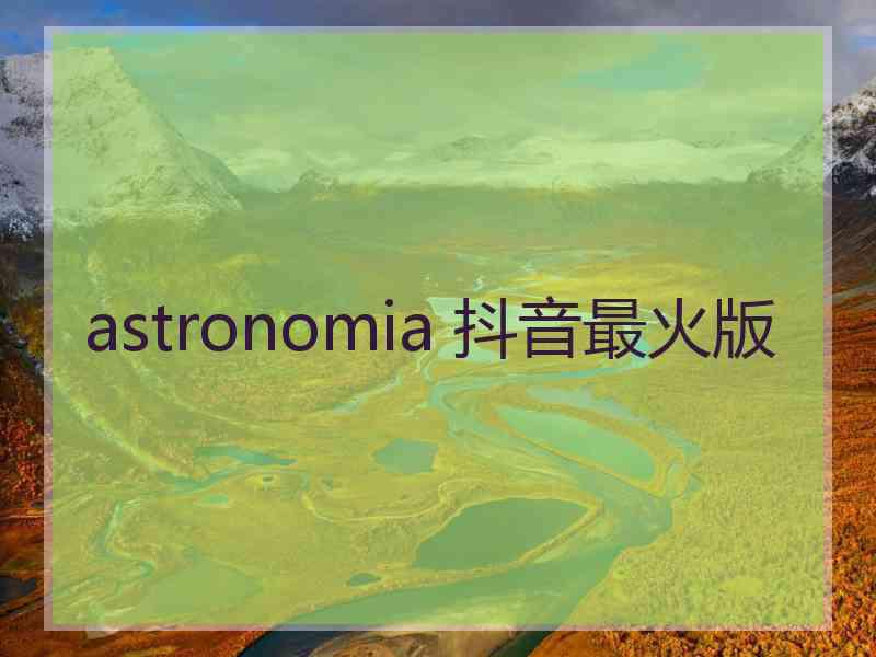 astronomia 抖音最火版