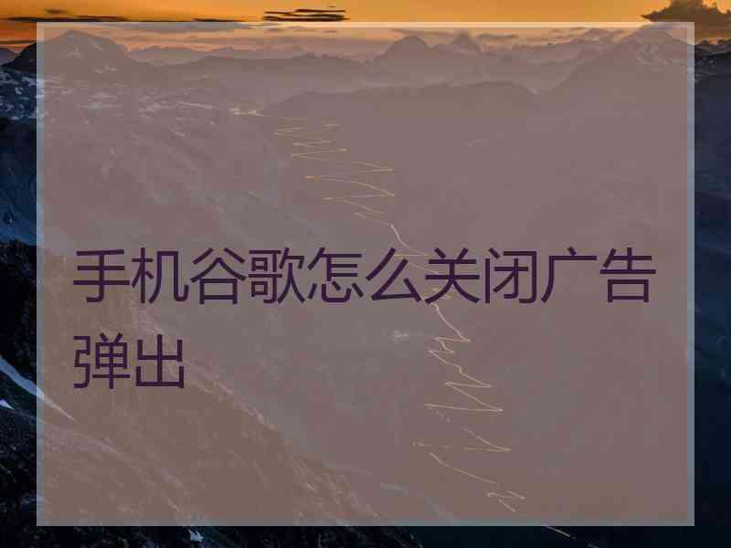 手机谷歌怎么关闭广告弹出
