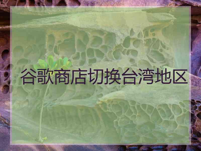 谷歌商店切换台湾地区