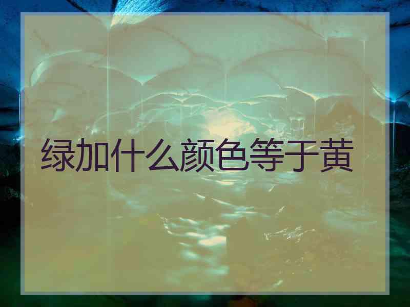 绿加什么颜色等于黄