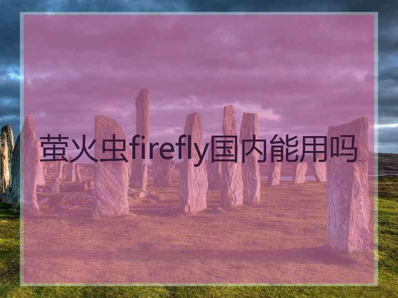 萤火虫firefly国内能用吗